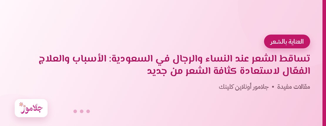 تساقط الشعر عند النساء والرجال في السعودية: الأسباب والعلاج الفعّال لاستعادة كثافة الشعر من جديد