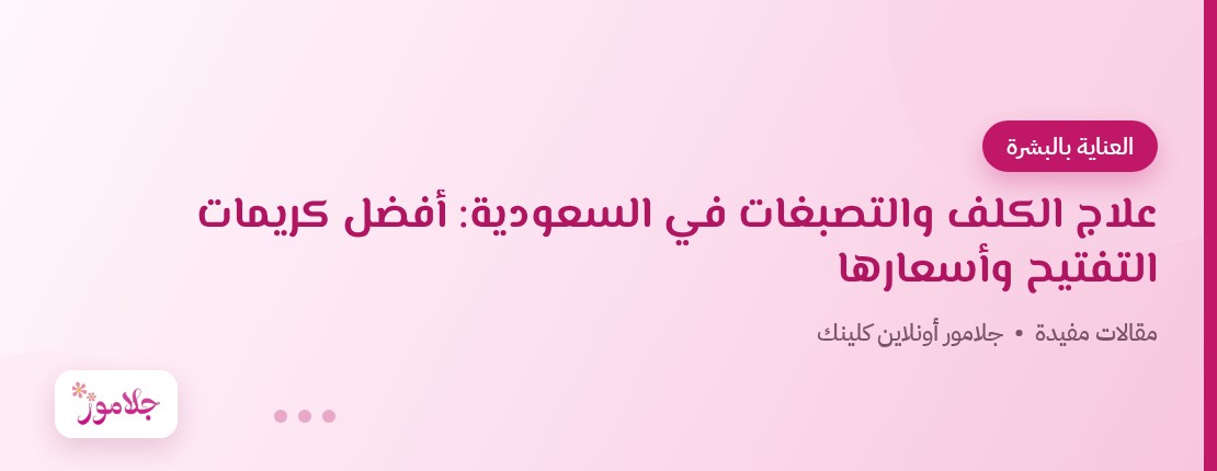علاج الكلف والتصبغات في السعودية: أفضل كريمات التفتيح وأسعارها