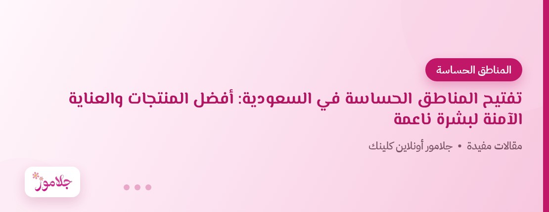 تفتيح المناطق الحساسة في السعودية: أفضل المنتجات والعناية الآمنة لبشرة ناعمة