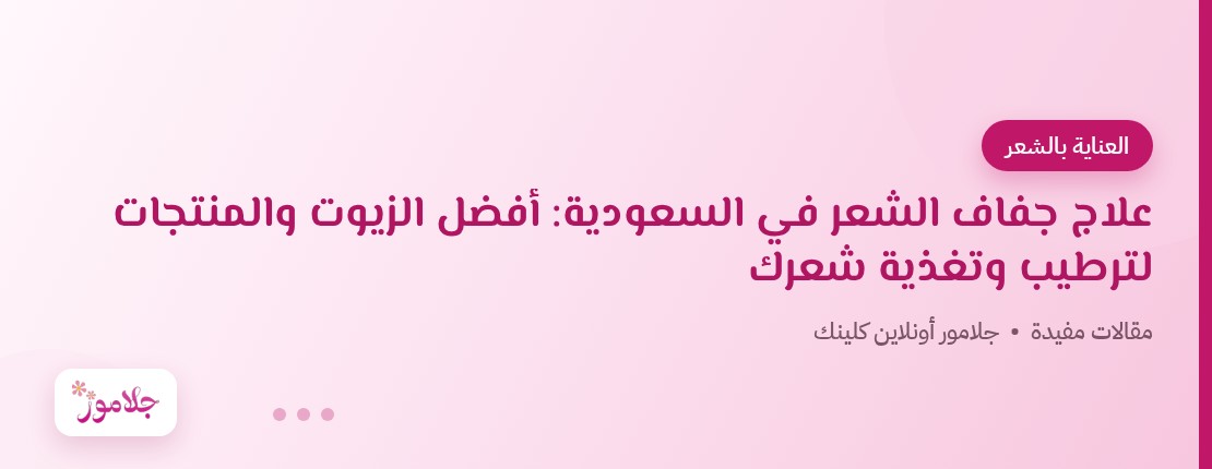 علاج جفاف الشعر في السعودية: أفضل الزيوت والمنتجات لترطيب وتغذية شعرك