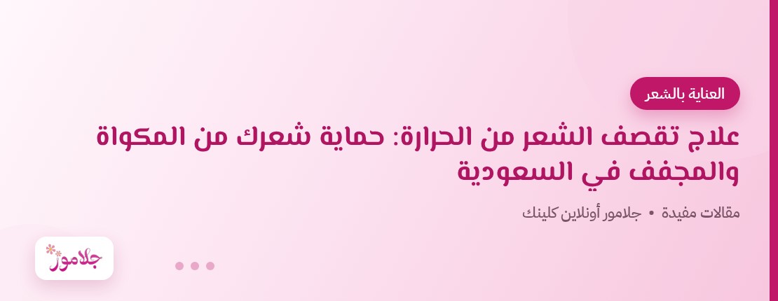 علاج تقصف الشعر من الحرارة: حماية شعرك من المكواة والمجفف في السعودية