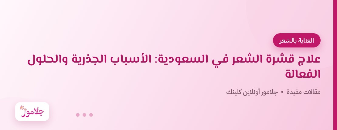 علاج قشرة الشعر في السعودية: الأسباب الجذرية والحلول الفعالة