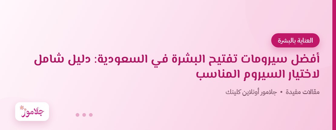 أفضل سيرومات تفتيح البشرة في السعودية: دليل شامل لاختيار السيروم المناسب