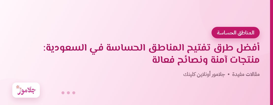 أفضل طرق تفتيح المناطق الحساسة في السعودية: منتجات آمنة ونصائح فعالة