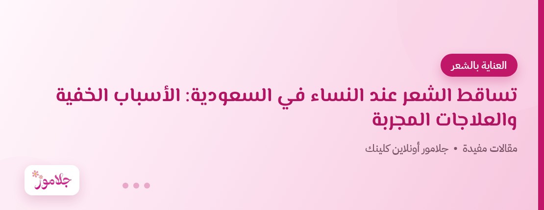تساقط الشعر عند النساء في السعودية: الأسباب الخفية والعلاجات المجربة