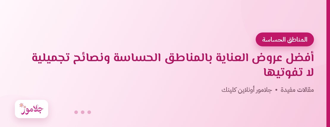 أفضل عروض العناية بالمناطق الحساسة ونصائح تجميلية لا تفوتيها