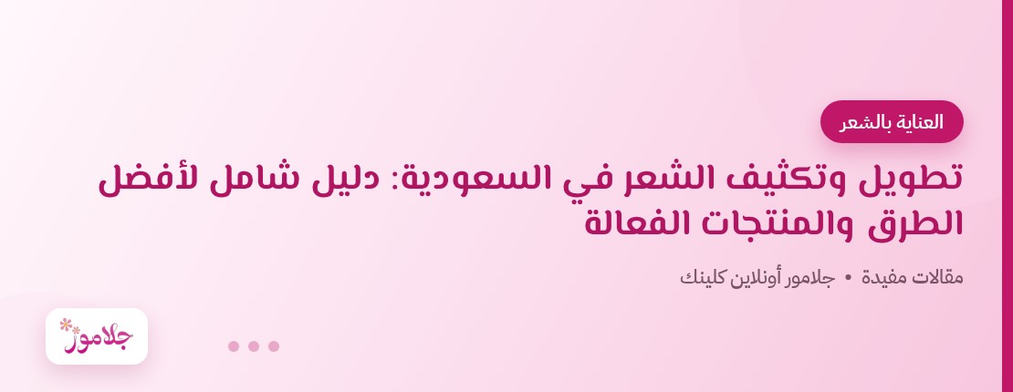 تطويل وتكثيف الشعر في السعودية: دليل شامل لأفضل الطرق والمنتجات الفعالة
