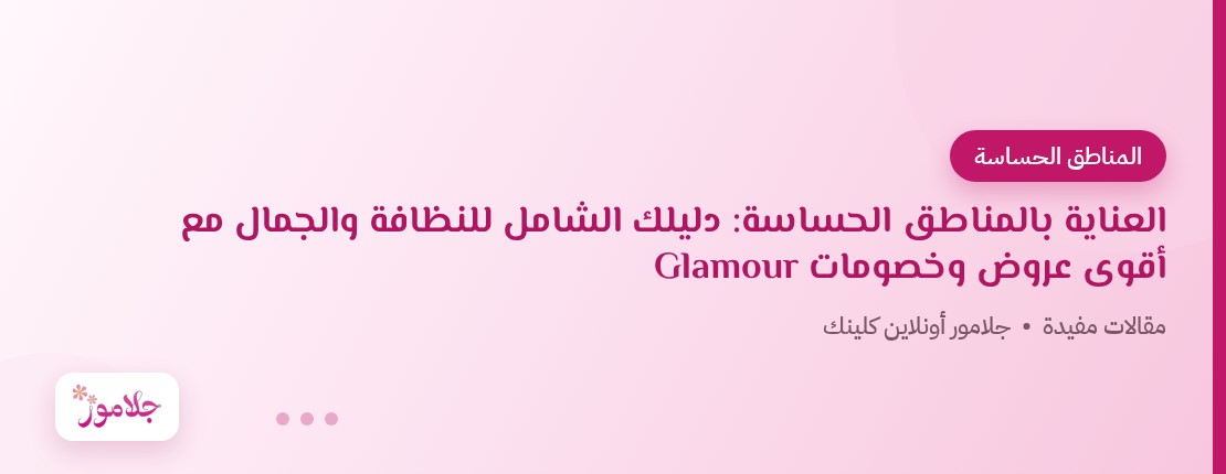 العناية بالمناطق الحساسة: دليلك الشامل للنظافة والجمال مع أقوى عروض وخصومات Glamour