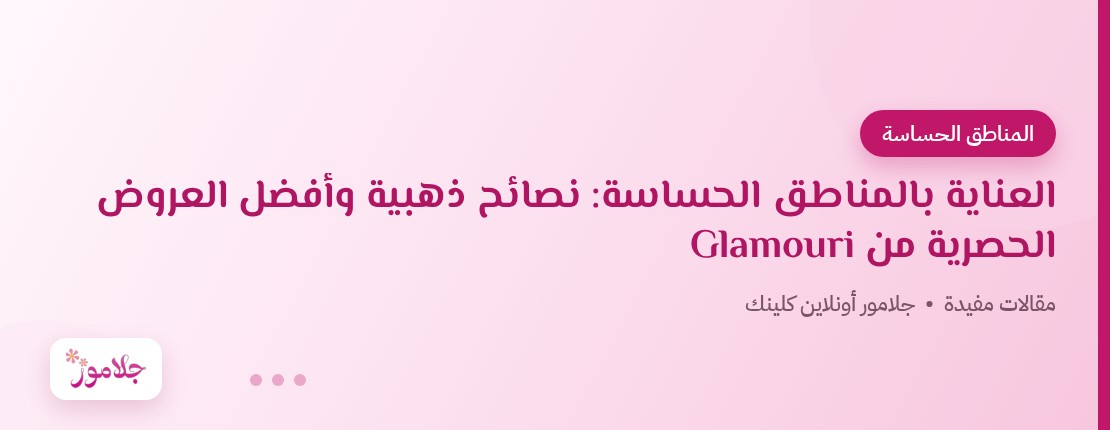 العناية بالمناطق الحساسة: نصائح ذهبية وأفضل العروض الحصرية من Glamouri