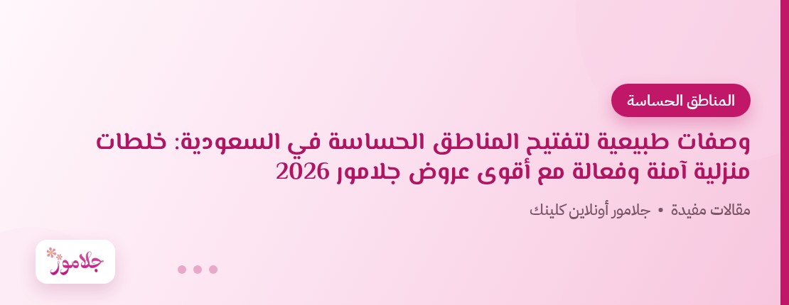 وصفات طبيعية لتفتيح المناطق الحساسة في السعودية: خلطات منزلية آمنة وفعالة مع أقوى عروض جلامور 2026