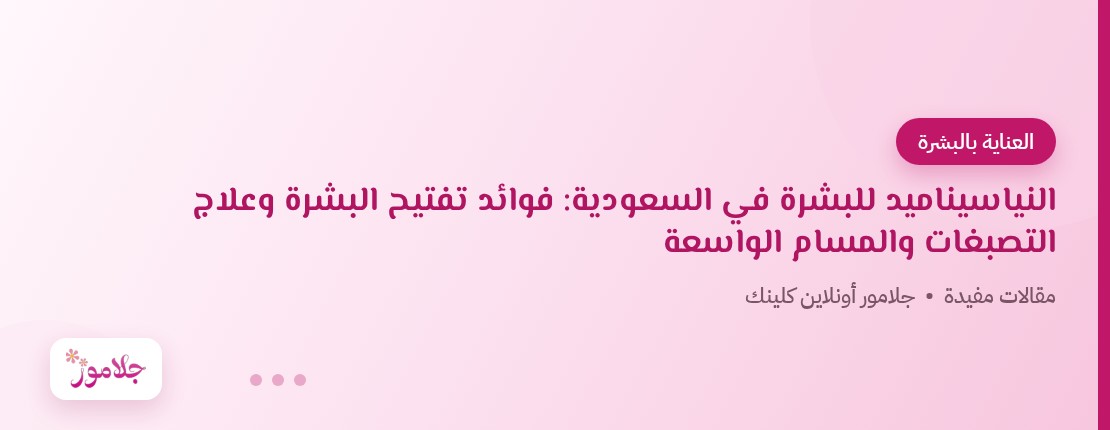 النياسيناميد للبشرة في السعودية: فوائد تفتيح البشرة وعلاج التصبغات والمسام الواسعة