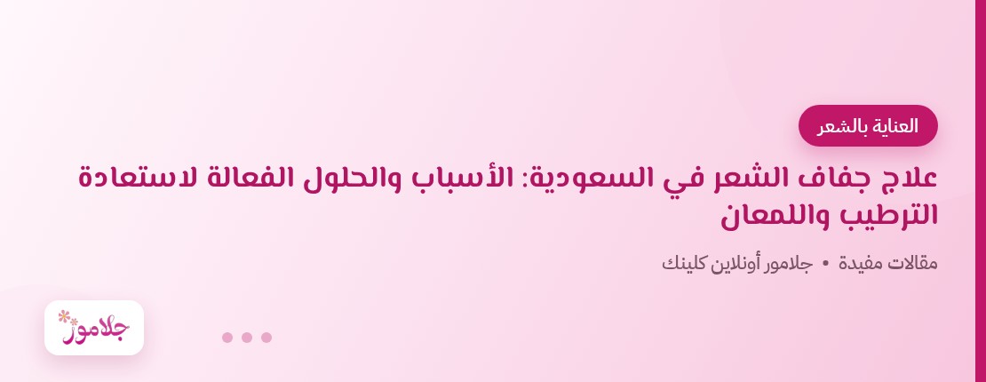 علاج جفاف الشعر في السعودية: الأسباب والحلول الفعالة لاستعادة الترطيب واللمعان