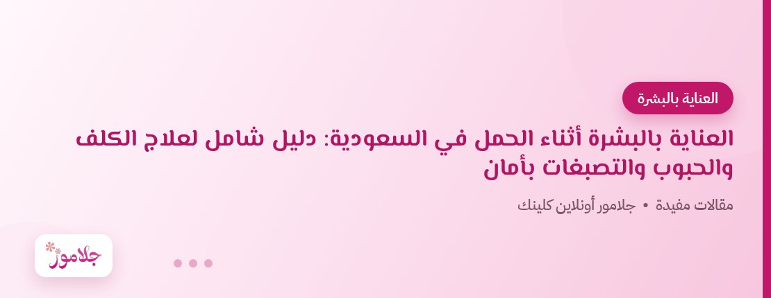 العناية بالبشرة أثناء الحمل في السعودية: دليل شامل لعلاج الكلف والحبوب والتصبغات بأمان