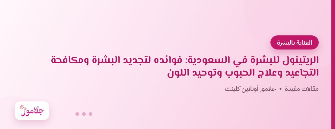 الريتينول للبشرة في السعودية: فوائده لتجديد البشرة ومكافحة التجاعيد وعلاج الحبوب وتوحيد اللون