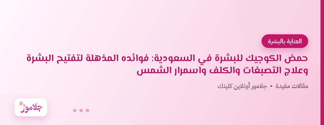 حمض الكوجيك للبشرة في السعودية: فوائده المذهلة لتفتيح البشرة وعلاج التصبغات والكلف واسمرار الشمس