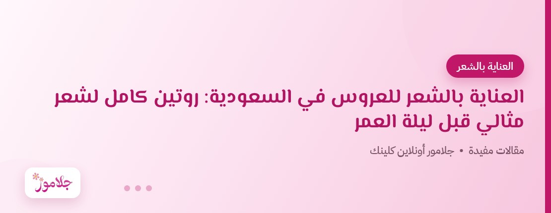 العناية بالشعر للعروس في السعودية: روتين كامل لشعر مثالي قبل ليلة العمر