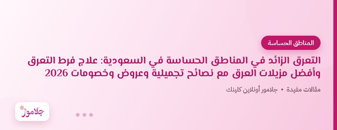 التعرق الزائد في المناطق الحساسة في السعودية: علاج فرط التعرق وأفضل مزيلات العرق مع نصائح تجميلية وعروض وخصومات 2026