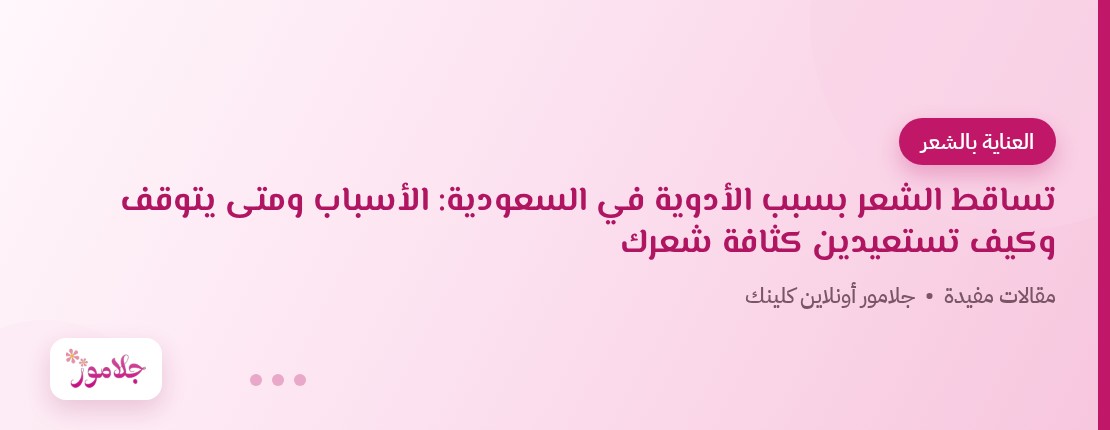 تساقط الشعر بسبب الأدوية في السعودية: الأسباب ومتى يتوقف وكيف تستعيدين كثافة شعرك