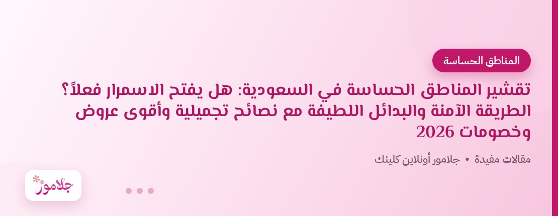 تقشير المناطق الحساسة في السعودية: هل يفتح الاسمرار فعلاً؟ الطريقة الآمنة والبدائل اللطيفة مع نصائح تجميلية وأقوى عروض وخصومات 2026