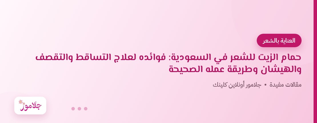 حمام الزيت للشعر في السعودية: فوائده لعلاج التساقط والتقصف والهيشان وطريقة عمله الصحيحة