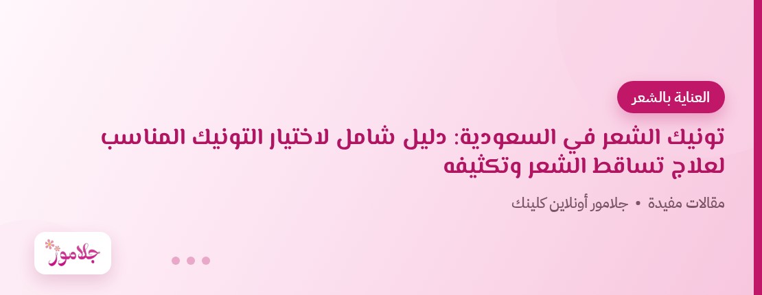 تونيك الشعر في السعودية: دليل شامل لاختيار التونيك المناسب لعلاج تساقط الشعر وتكثيفه