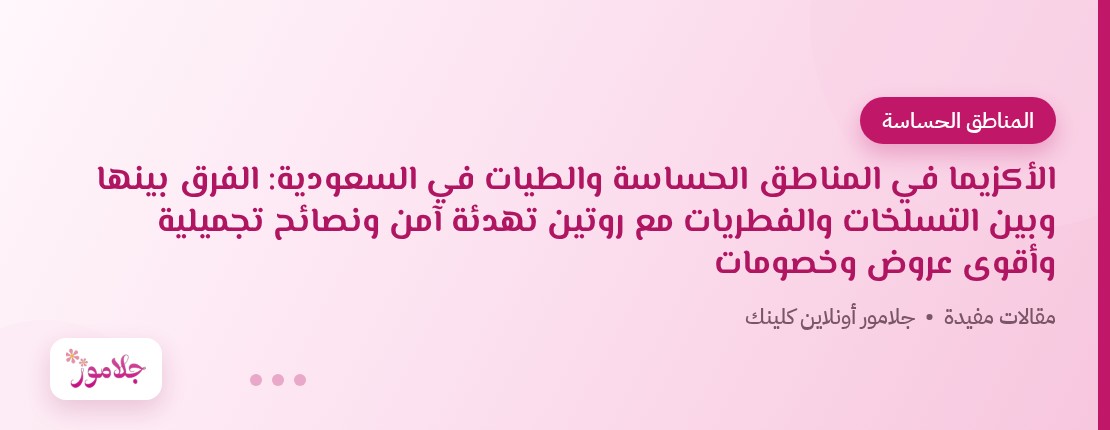 الأكزيما في المناطق الحساسة والطيات في السعودية: الفرق بينها وبين التسلخات والفطريات مع روتين تهدئة آمن ونصائح تجميلية وأقوى عروض وخصومات
