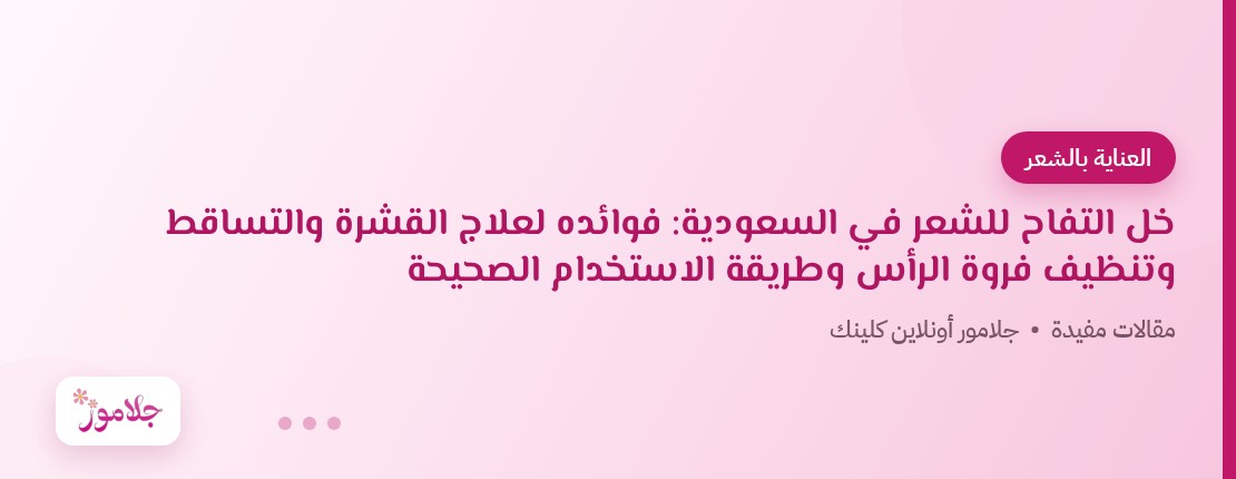 خل التفاح للشعر في السعودية: فوائده لعلاج القشرة والتساقط وتنظيف فروة الرأس وطريقة الاستخدام الصحيحة
