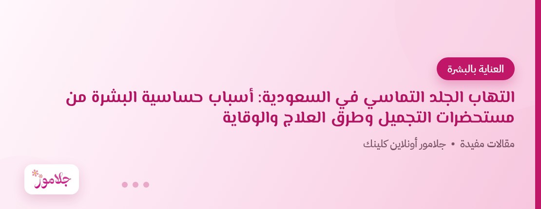 التهاب الجلد التماسي في السعودية: أسباب حساسية البشرة من مستحضرات التجميل وطرق العلاج والوقاية
