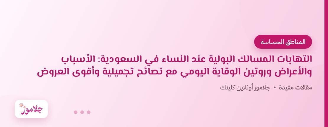 التهابات المسالك البولية عند النساء في السعودية: الأسباب والأعراض وروتين الوقاية اليومي مع نصائح تجميلية وأقوى العروض