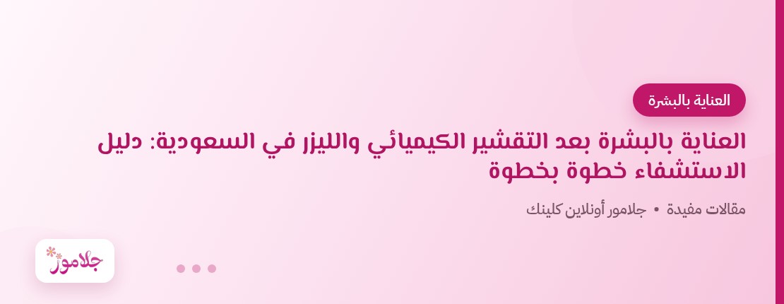 العناية بالبشرة بعد التقشير الكيميائي والليزر في السعودية: دليل الاستشفاء خطوة بخطوة