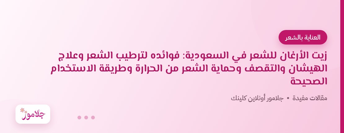 زيت الأرغان للشعر في السعودية: فوائده لترطيب الشعر وعلاج الهيشان والتقصف وحماية الشعر من الحرارة وطريقة الاستخدام الصحيحة
