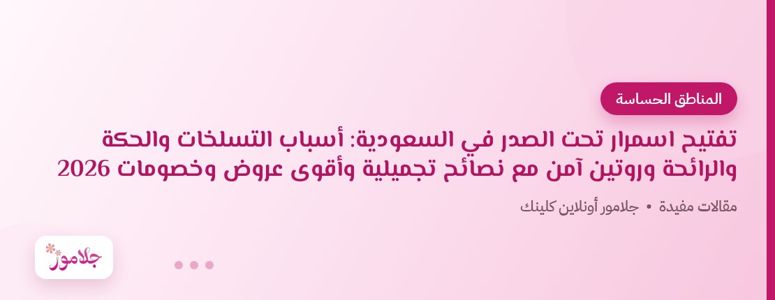 تفتيح اسمرار تحت الصدر في السعودية: أسباب التسلخات والحكة والرائحة وروتين آمن مع نصائح تجميلية وأقوى عروض وخصومات 2026