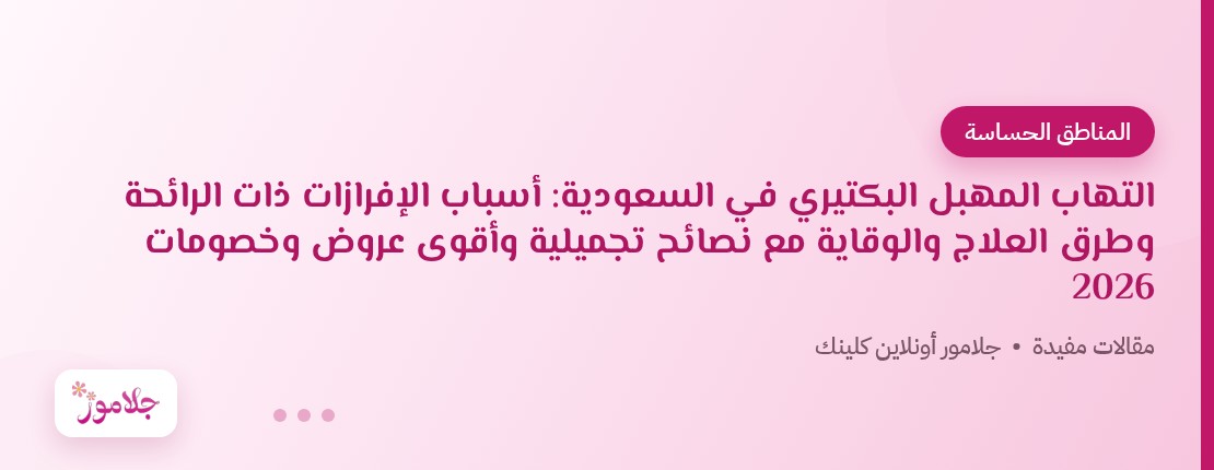 التهاب المهبل البكتيري في السعودية: أسباب الإفرازات ذات الرائحة وطرق العلاج والوقاية مع نصائح تجميلية وأقوى عروض وخصومات 2026