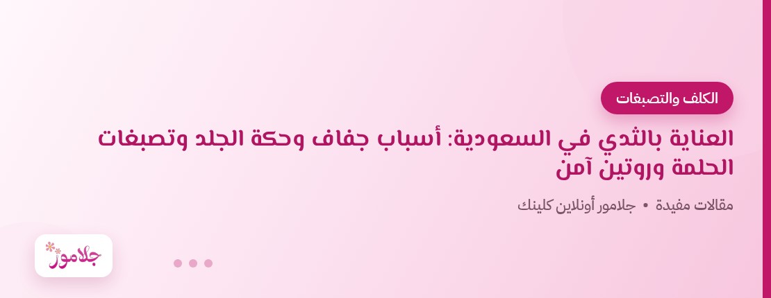 العناية بالثدي في السعودية: أسباب جفاف وحكة الجلد وتصبغات الحلمة وروتين آمن