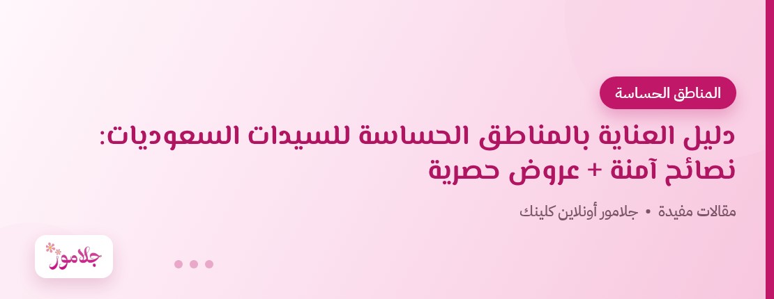 دليل العناية بالمناطق الحساسة للسيدات السعوديات: نصائح آمنة + عروض حصرية