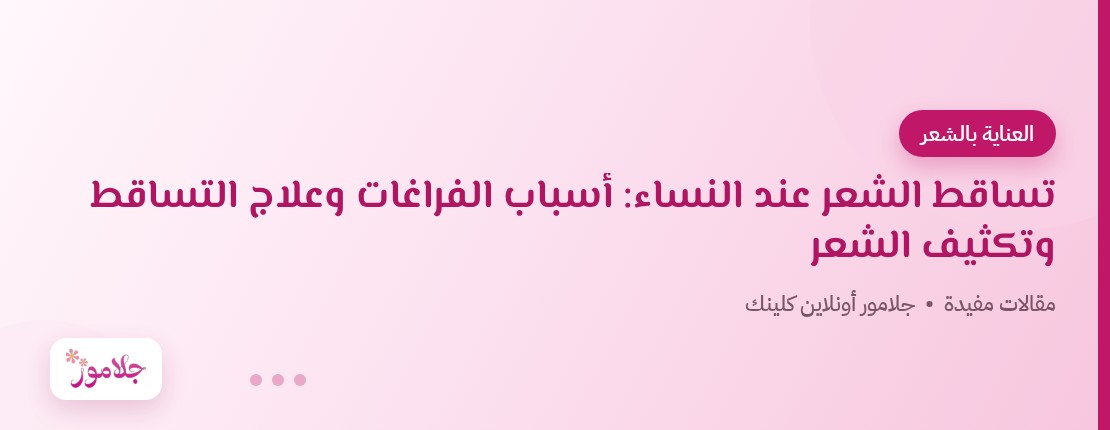 تساقط الشعر عند النساء: أسباب الفراغات وعلاج التساقط وتكثيف الشعر