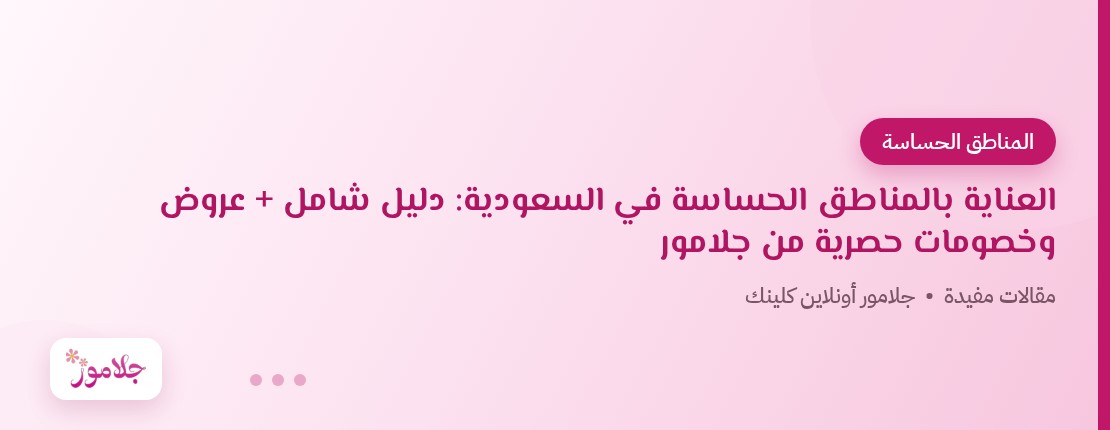 العناية بالمناطق الحساسة في السعودية: دليل شامل + عروض وخصومات حصرية من جلامور